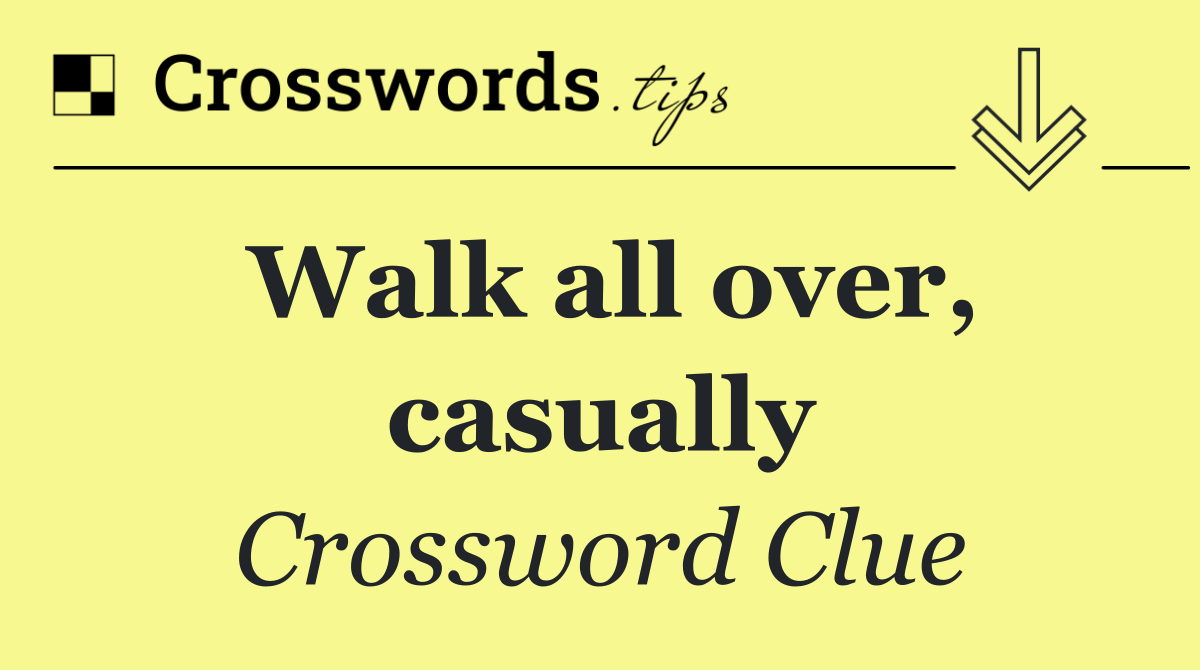 Walk all over, casually