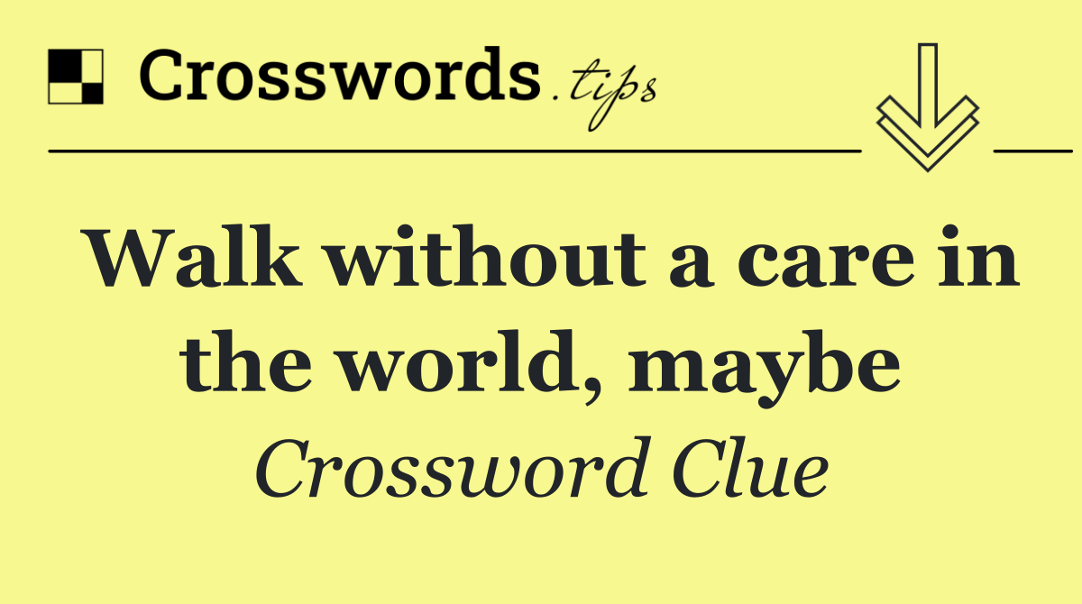 Walk without a care in the world, maybe