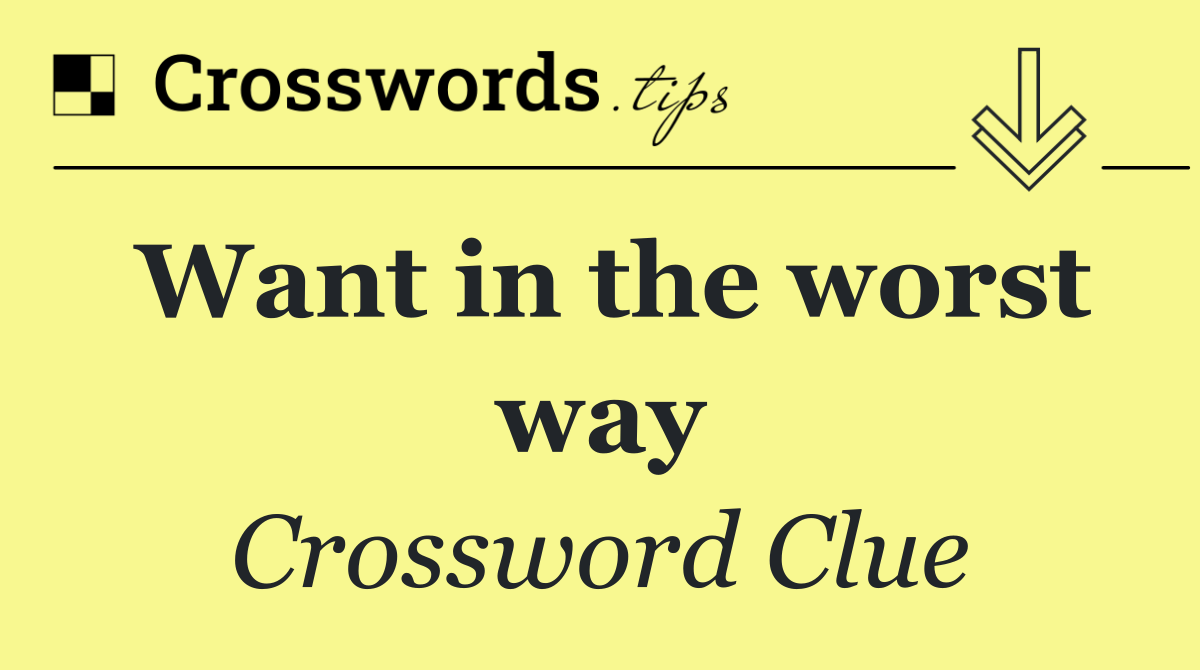 Want in the worst way