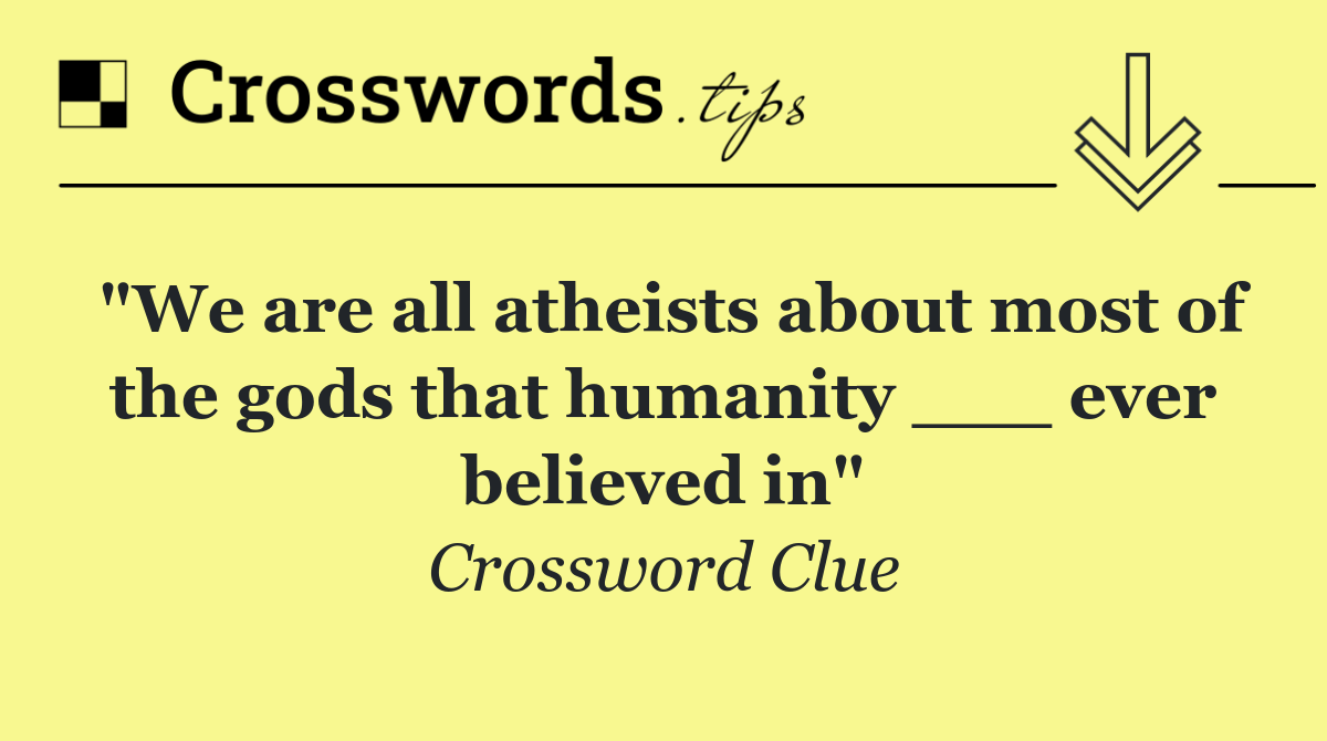 "We are all atheists about most of the gods that humanity ___ ever believed in"