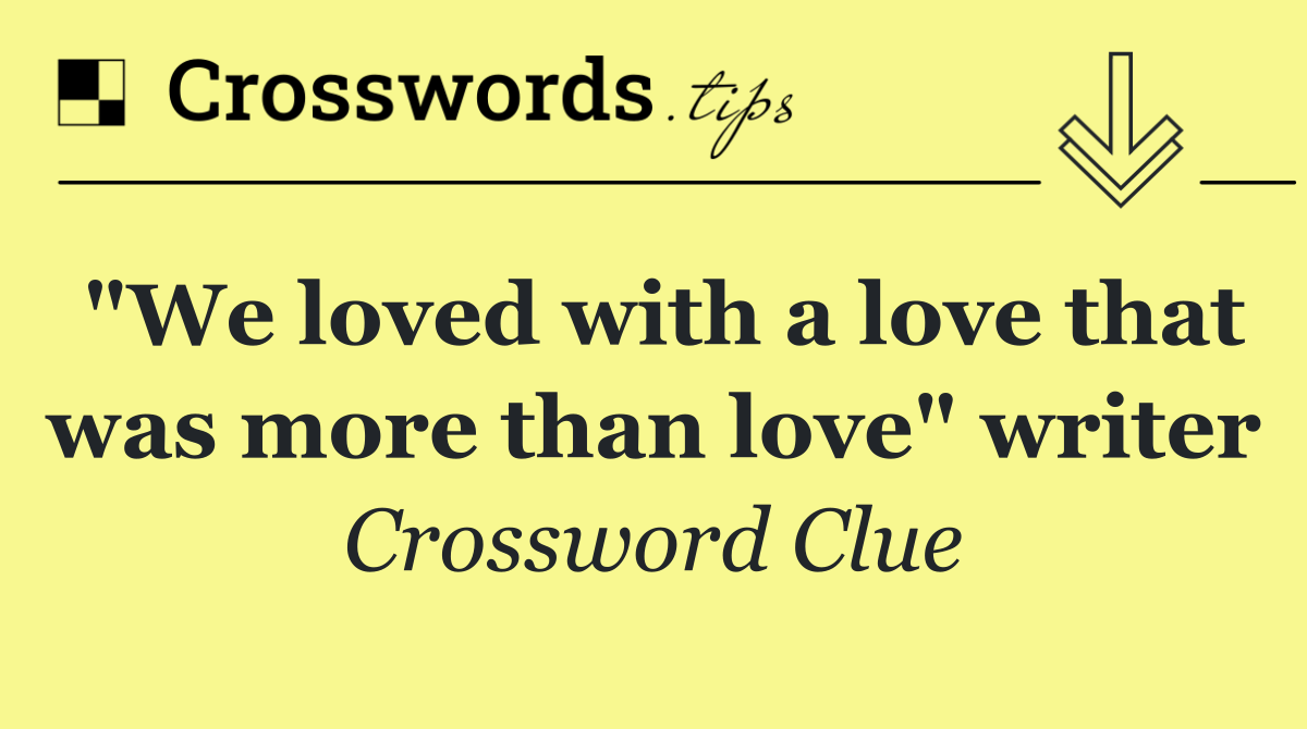 "We loved with a love that was more than love" writer
