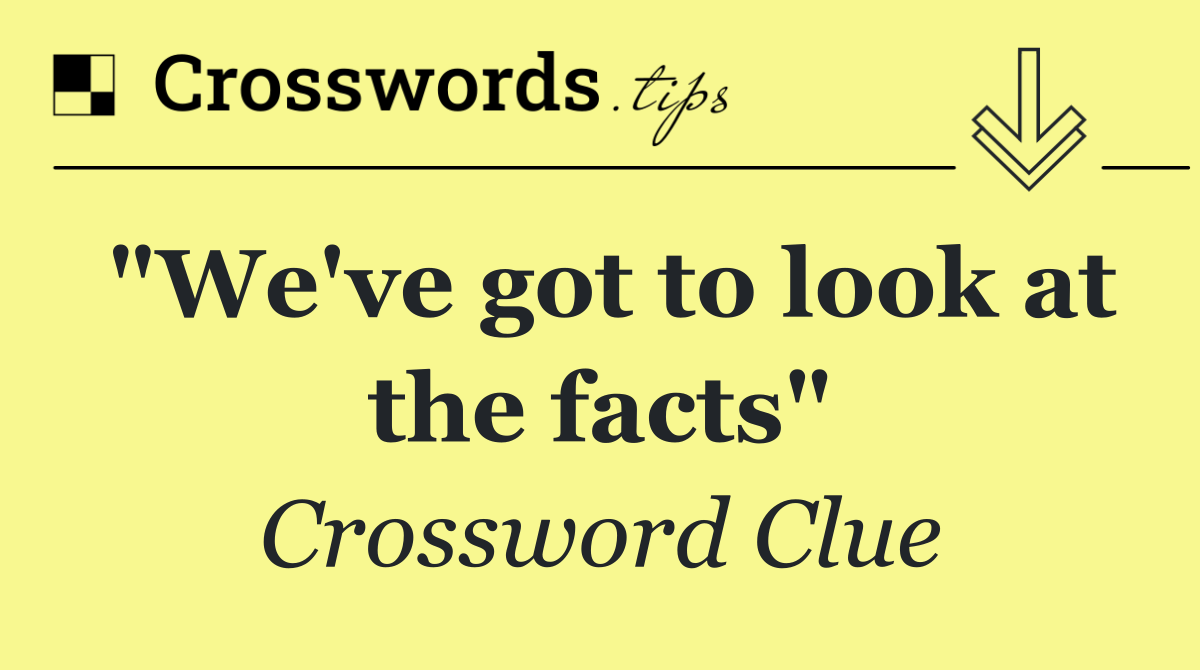 "We've got to look at the facts"