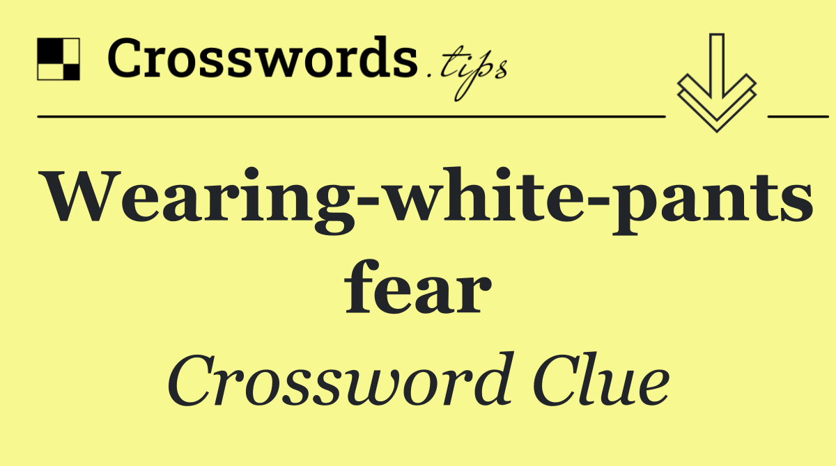 Wearing white pants fear