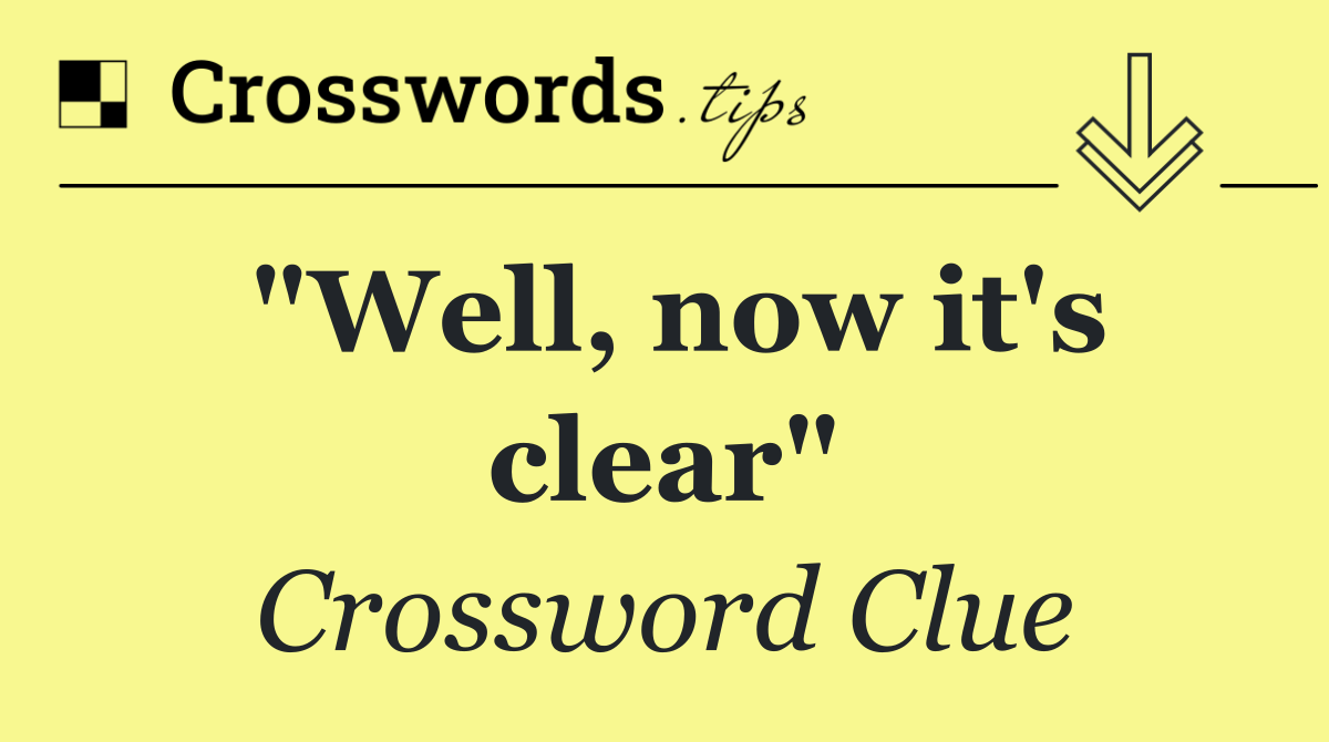 "Well, now it's clear"