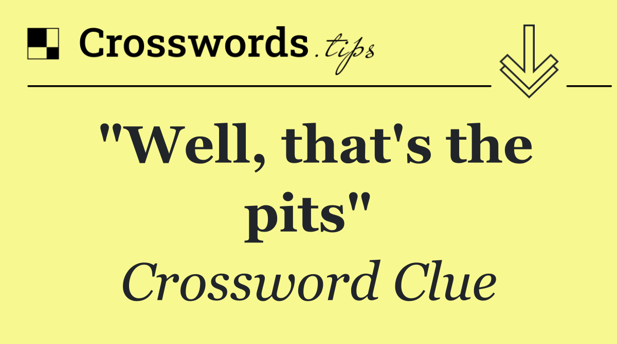 "Well, that's the pits"