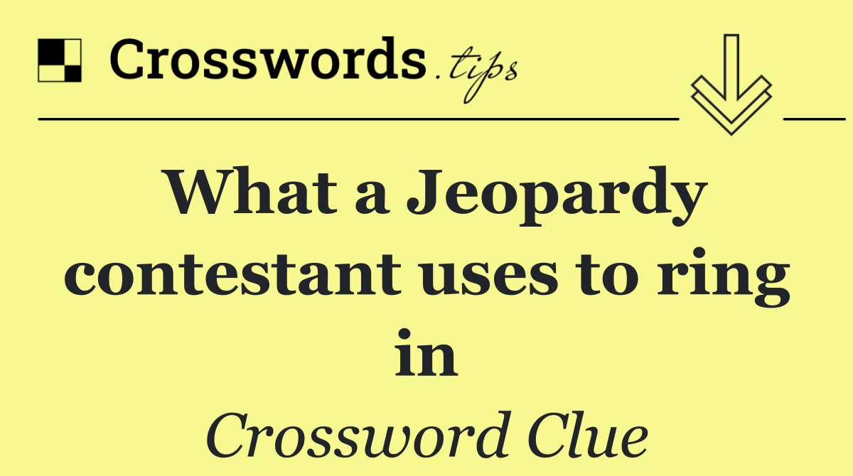 What a Jeopardy contestant uses to ring in