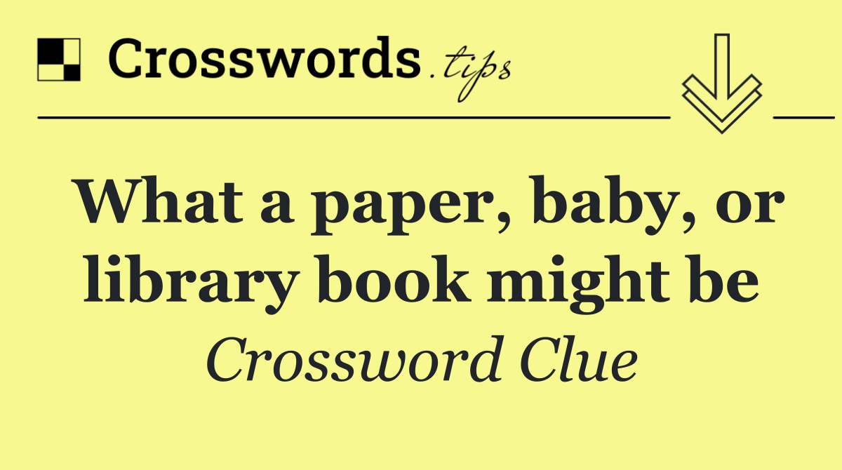 What a paper, baby, or library book might be