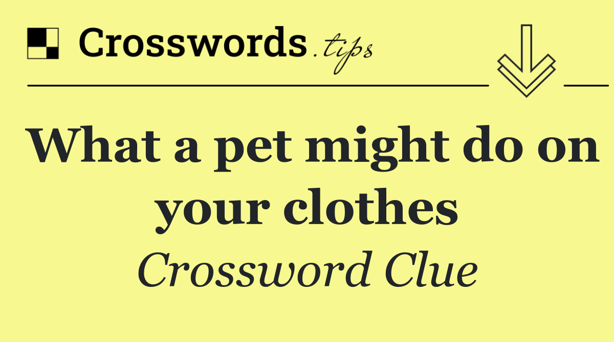 What a pet might do on your clothes