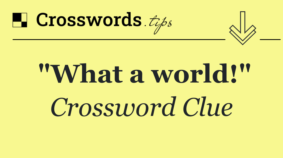 "What a world!"