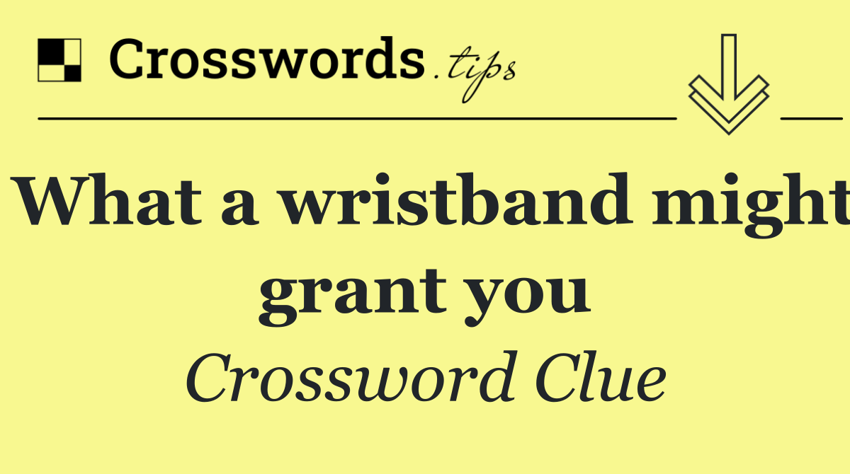 What a wristband might grant you