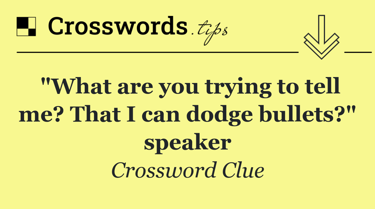"What are you trying to tell me? That I can dodge bullets?" speaker