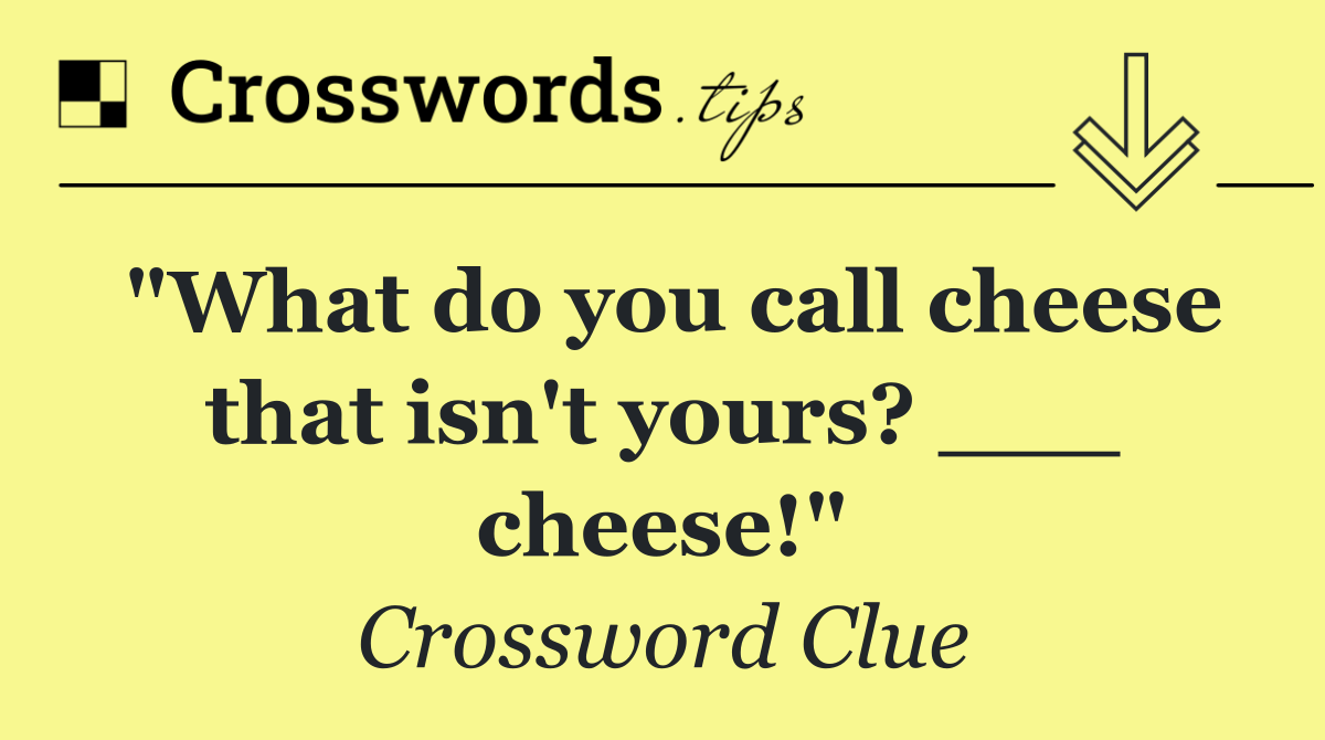 "What do you call cheese that isn't yours? ___ cheese!"