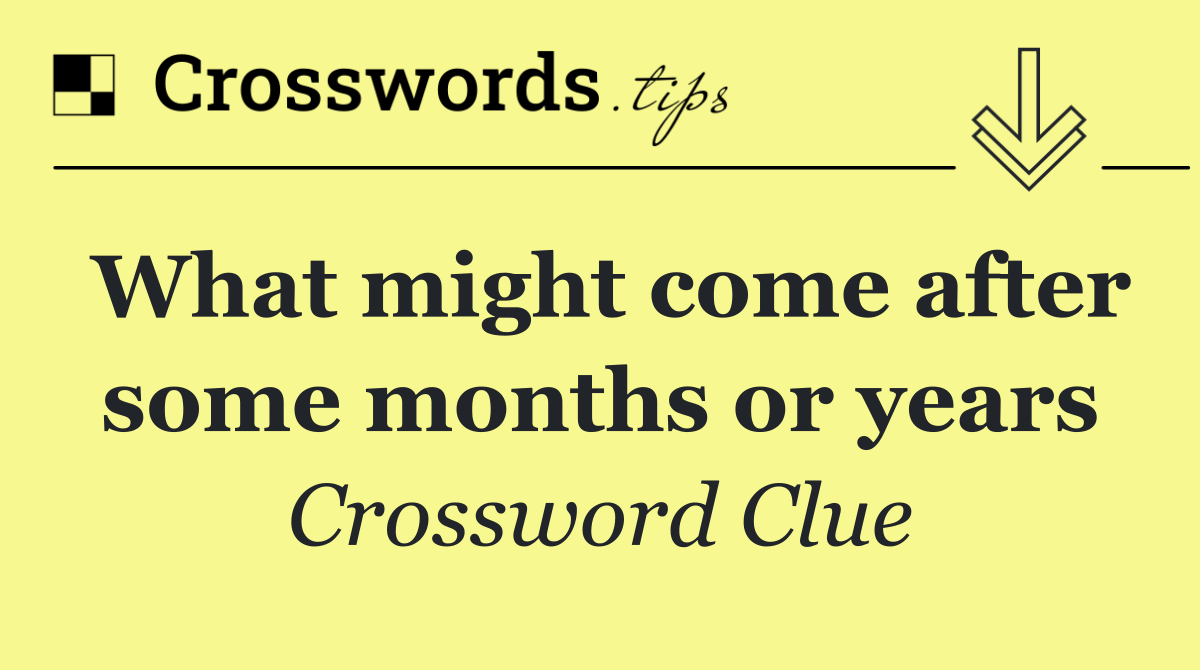 What might come after some months or years