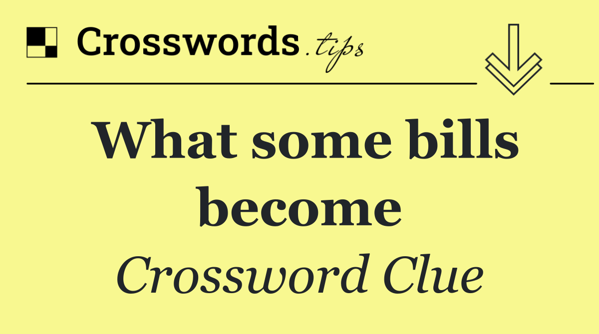 What some bills become