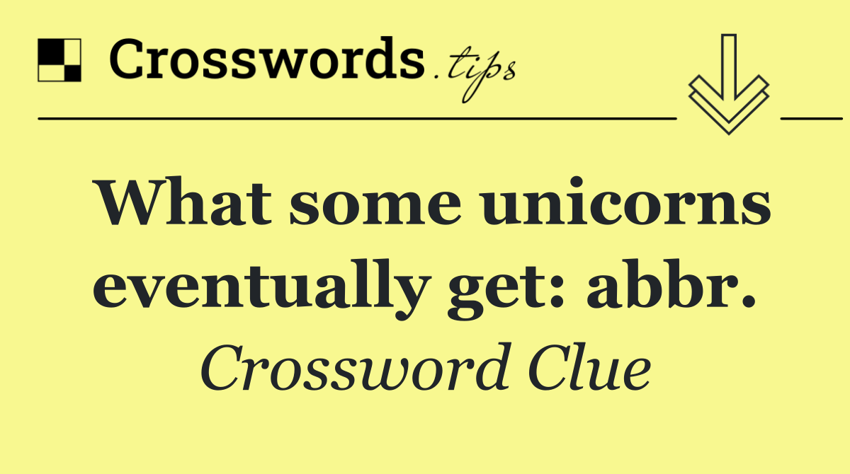 What some unicorns eventually get: abbr.
