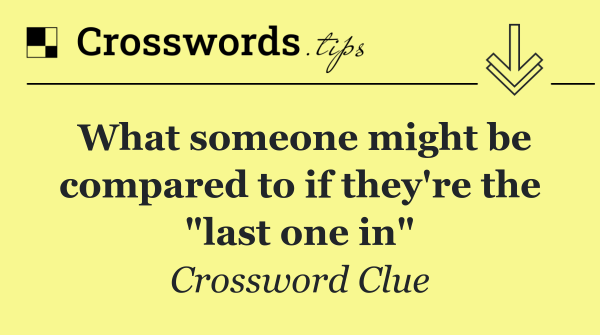 What someone might be compared to if they're the "last one in"