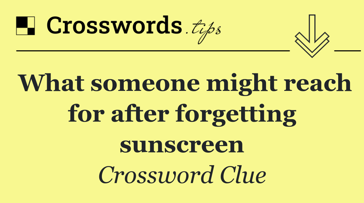 What someone might reach for after forgetting sunscreen