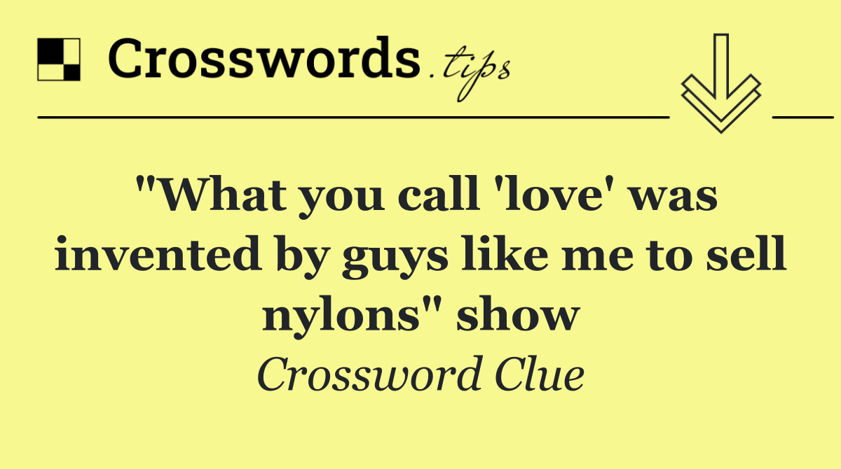 "What you call 'love' was invented by guys like me to sell nylons" show