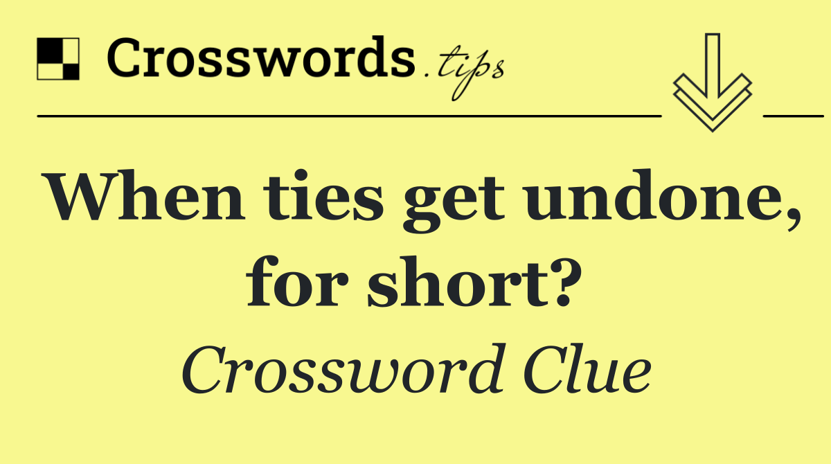 When ties get undone, for short?
