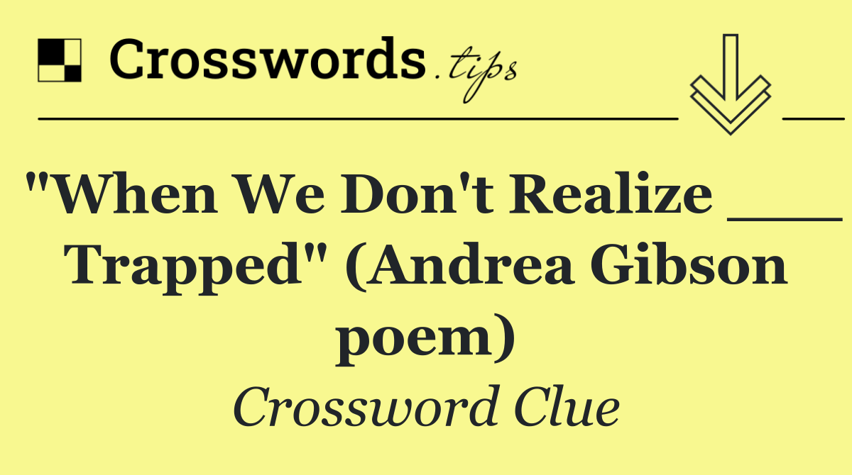 "When We Don't Realize ___ Trapped" (Andrea Gibson poem)