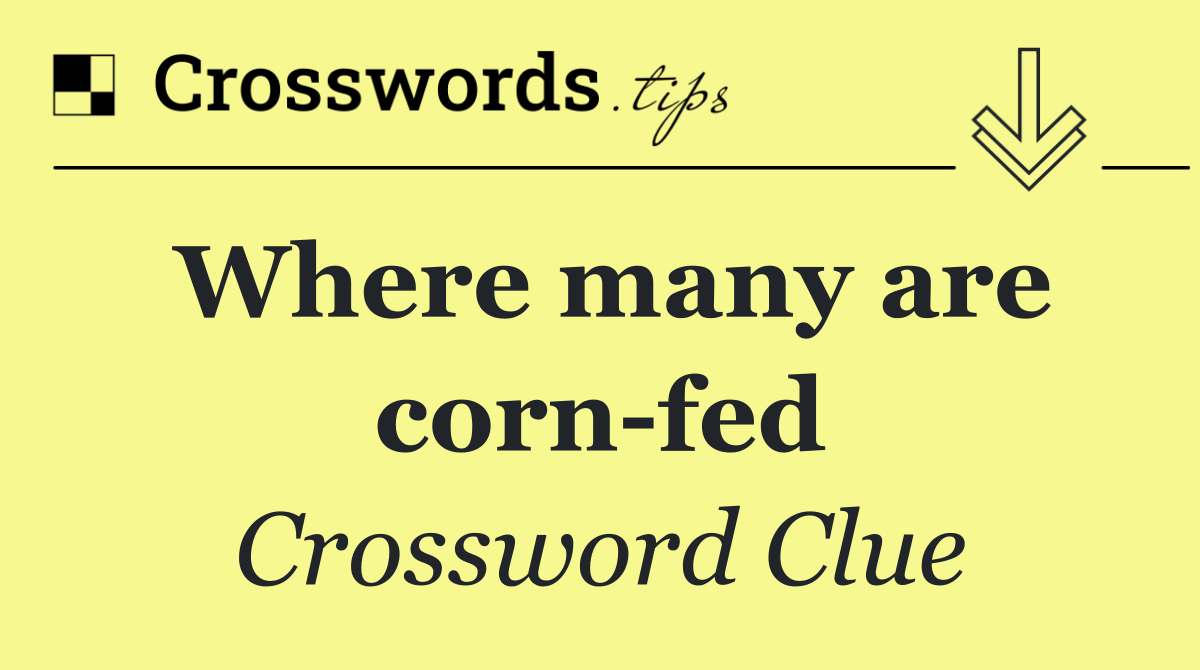 Where many are corn fed