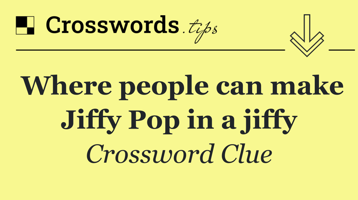 Where people can make Jiffy Pop in a jiffy