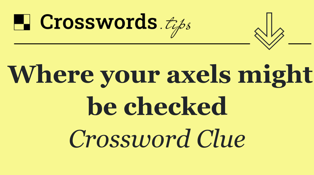 Where your axels might be checked