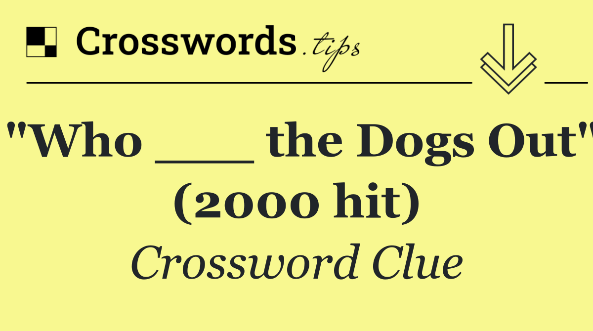 "Who ___ the Dogs Out" (2000 hit)