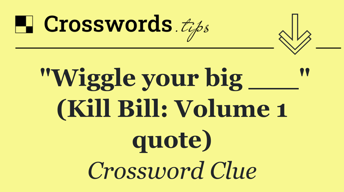 "Wiggle your big ___" (Kill Bill: Volume 1 quote)