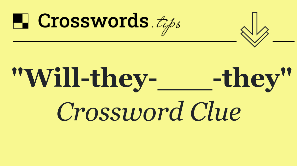 "Will they ___ they"