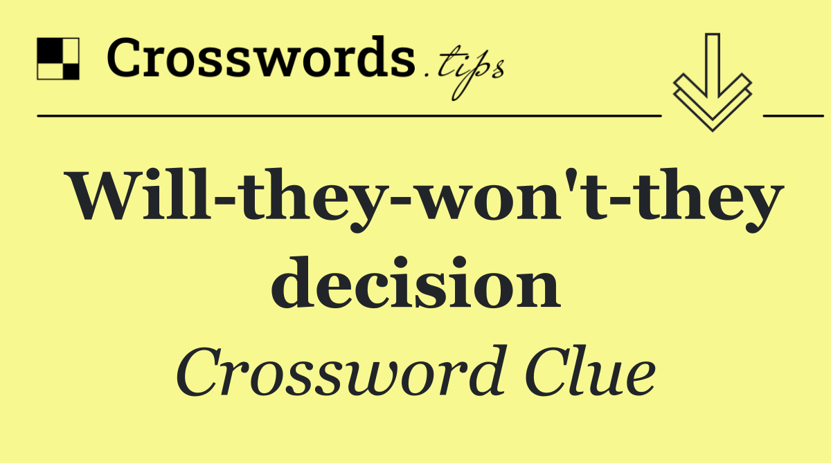 Will they won't they decision