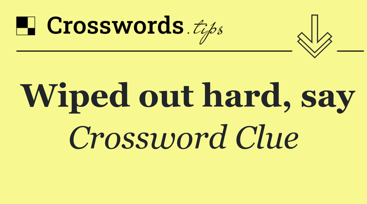 Wiped out hard, say