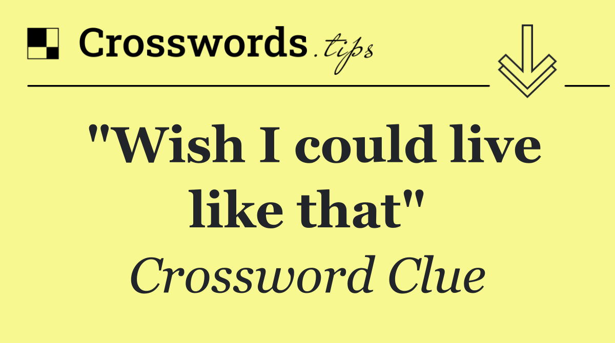 "Wish I could live like that"