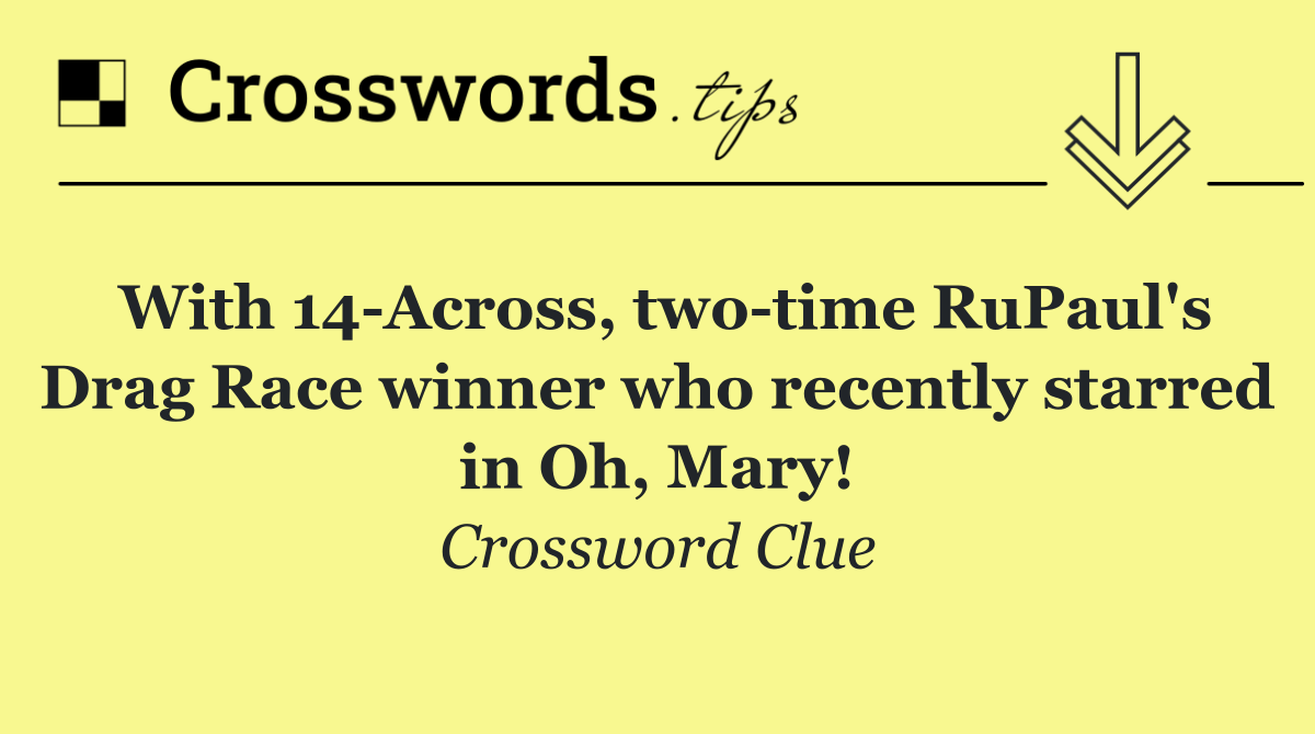 With 14 Across, two time RuPaul's Drag Race winner who recently starred in Oh, Mary!