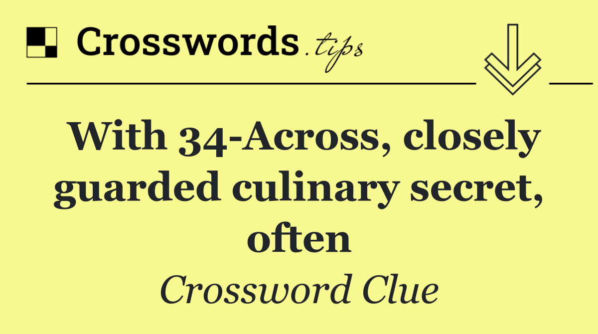With 34 Across, closely guarded culinary secret, often