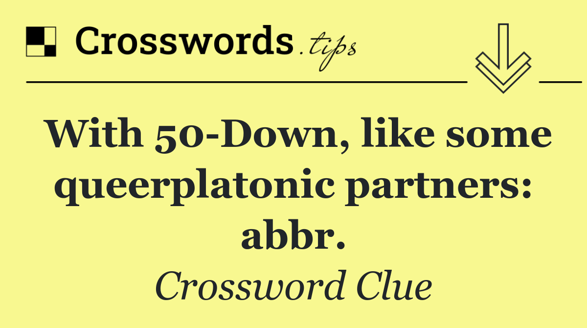 With 50 Down, like some queerplatonic partners: abbr.