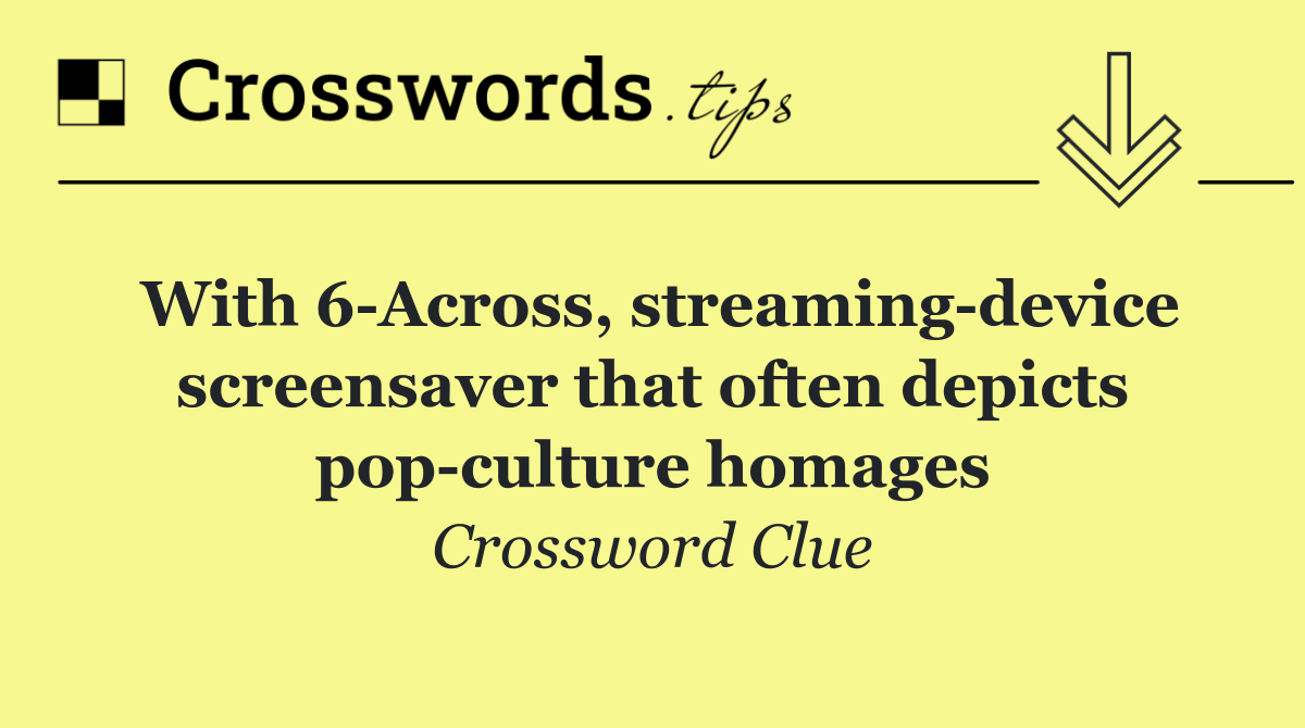 With 6 Across, streaming device screensaver that often depicts pop culture homages