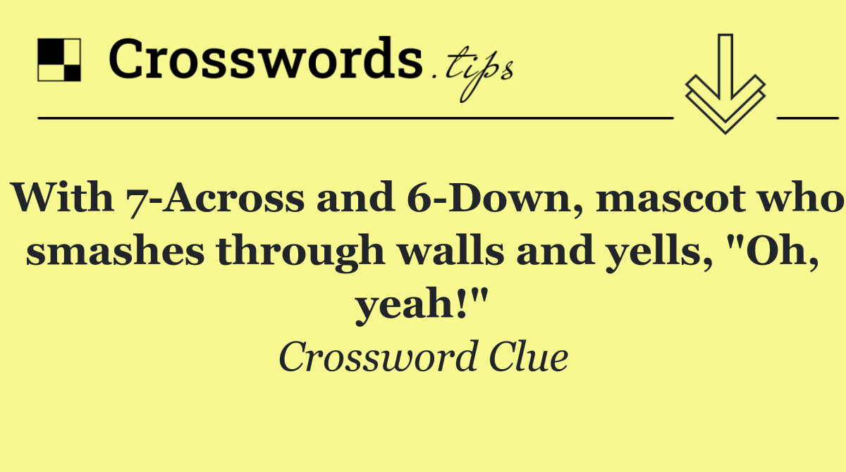 With 7 Across and 6 Down, mascot who smashes through walls and yells, "Oh, yeah!"