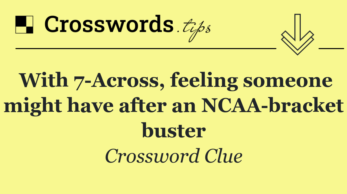 With 7 Across, feeling someone might have after an NCAA bracket buster