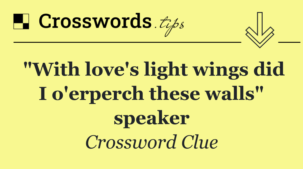 "With love's light wings did I o'erperch these walls" speaker