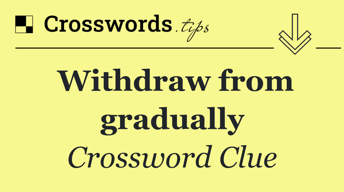 Withdraw from gradually