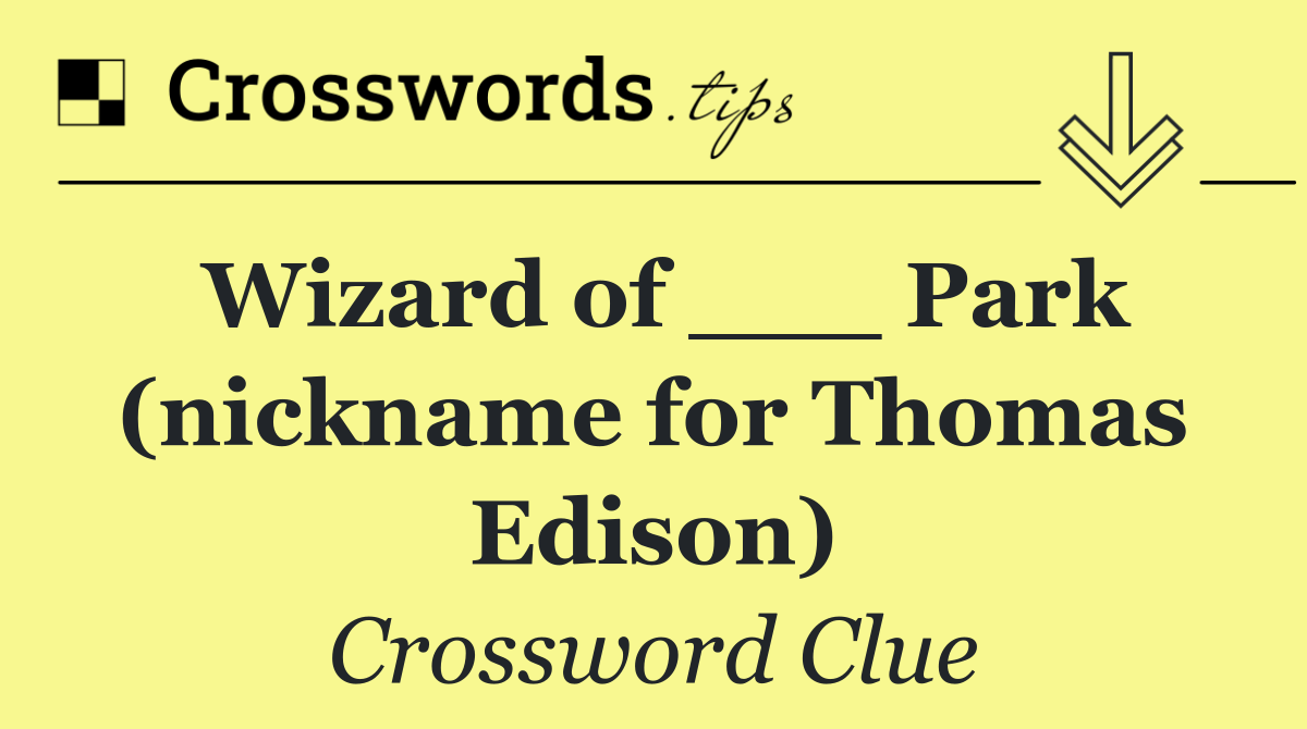 Wizard of ___ Park (nickname for Thomas Edison)