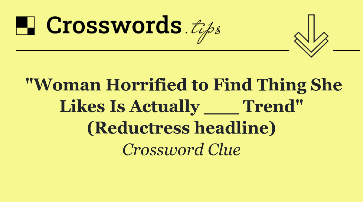 "Woman Horrified to Find Thing She Likes Is Actually ___ Trend" (Reductress headline)