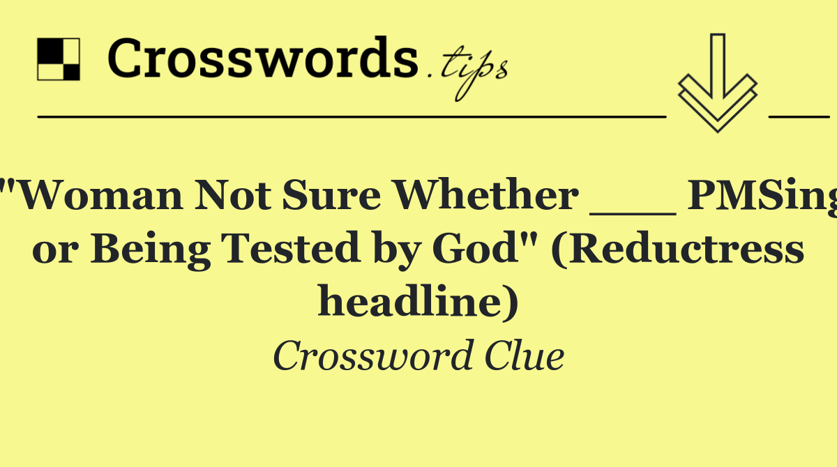 "Woman Not Sure Whether ___ PMSing or Being Tested by God" (Reductress headline)