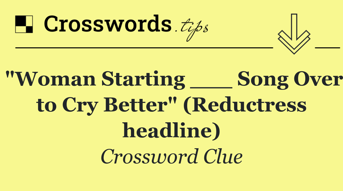 "Woman Starting ___ Song Over to Cry Better" (Reductress headline)