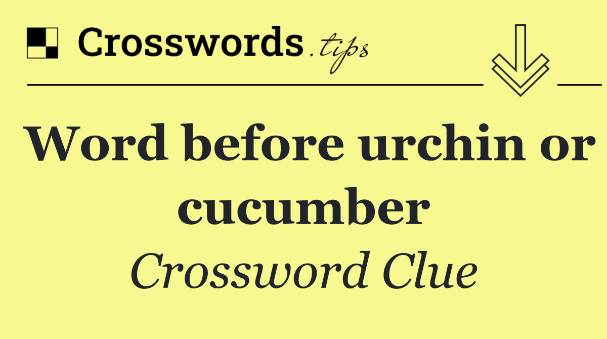 Word before urchin or cucumber