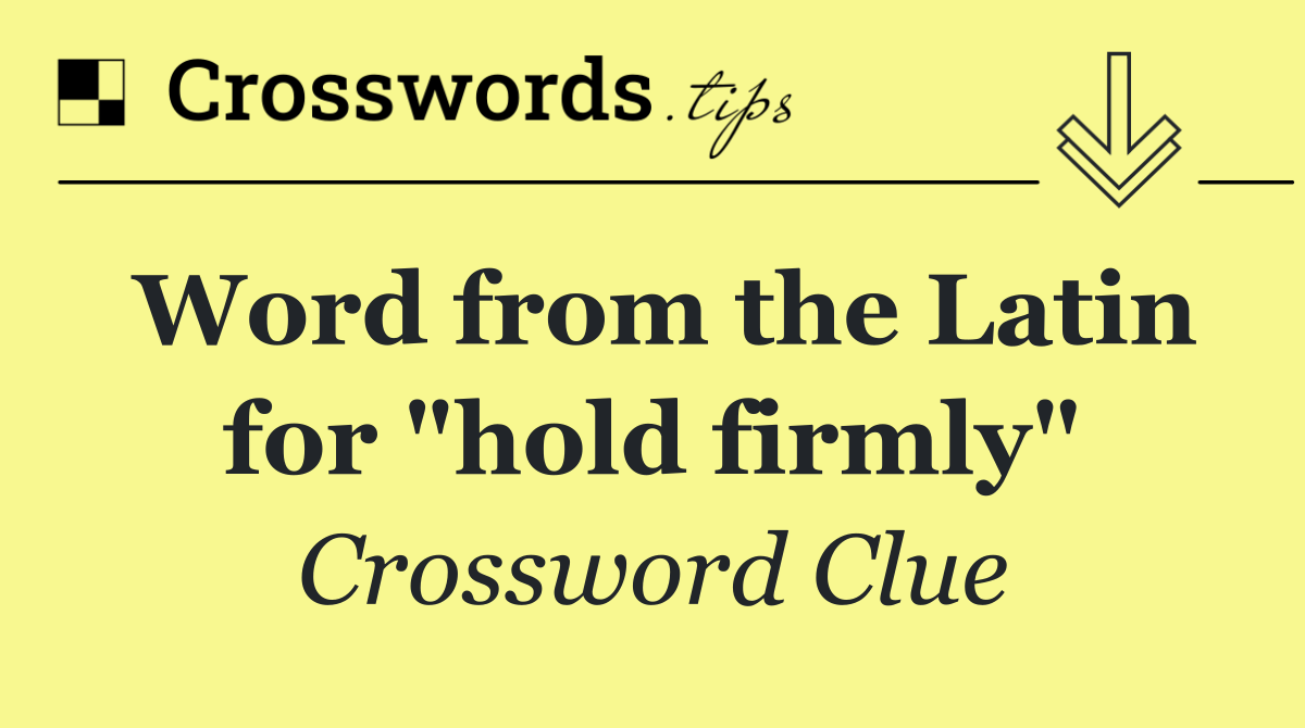 Word from the Latin for "hold firmly"