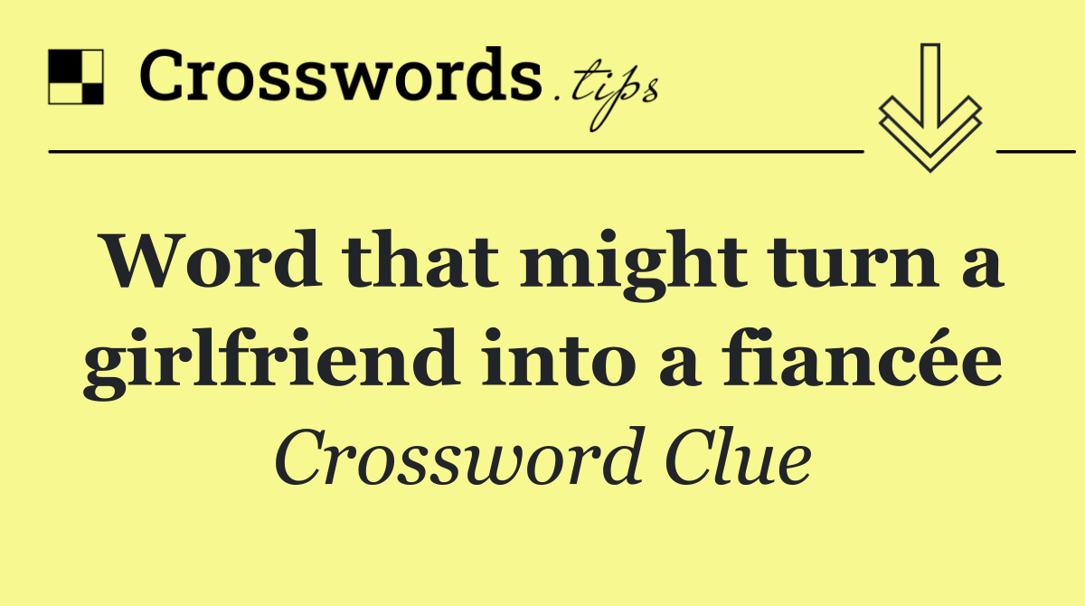 Word that might turn a girlfriend into a fiancée
