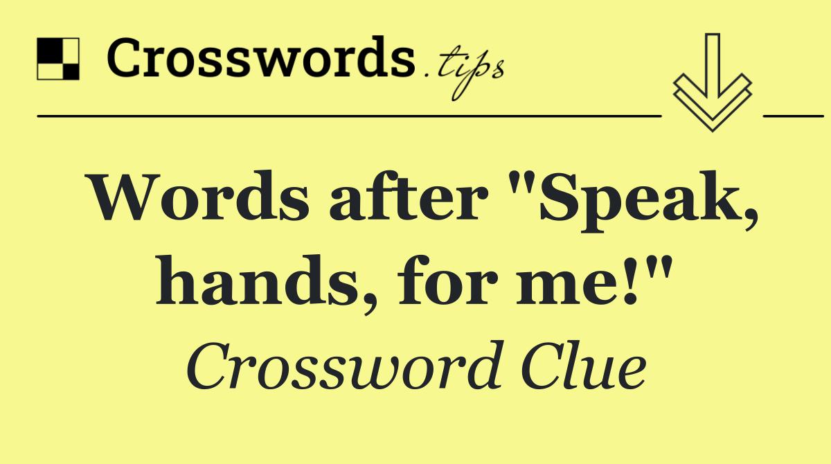 Words after "Speak, hands, for me!"
