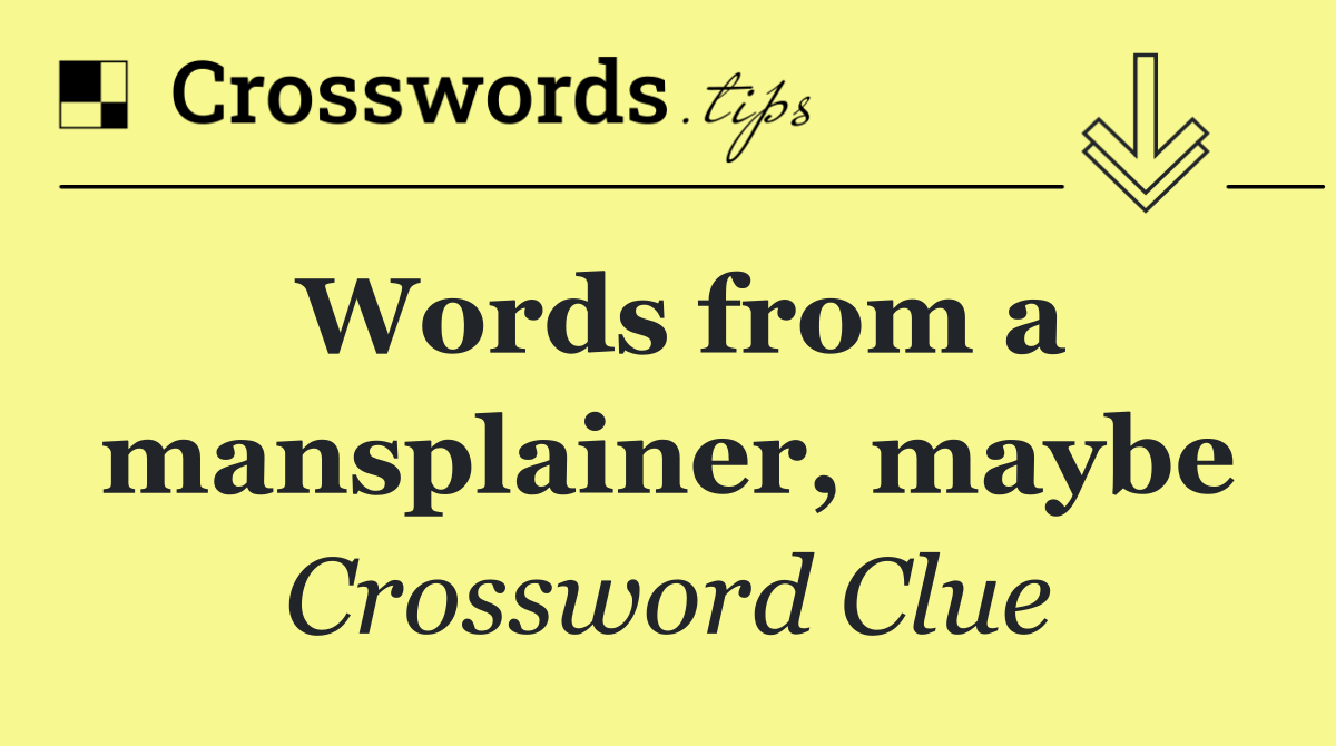 Words from a mansplainer, maybe